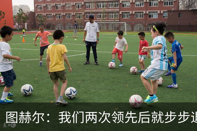 图赫尔：我们两次领先后就步步退守，这不是我们的风格