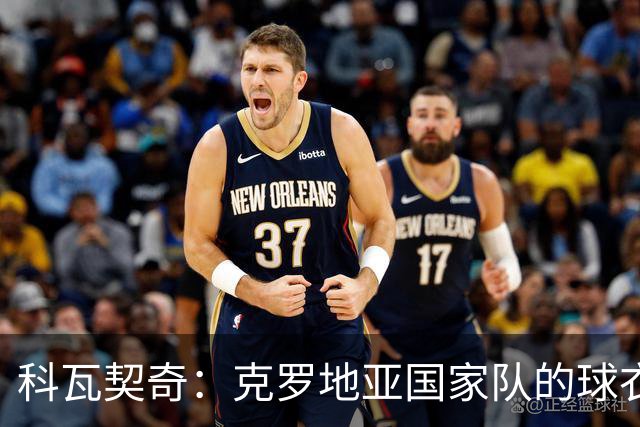 科瓦契奇：克罗地亚国家队的球衣，对我们而言是神圣的