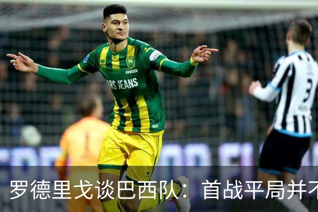 罗德里戈谈巴西队：首战平局并不代表全盘皆错，还有很长的路要走