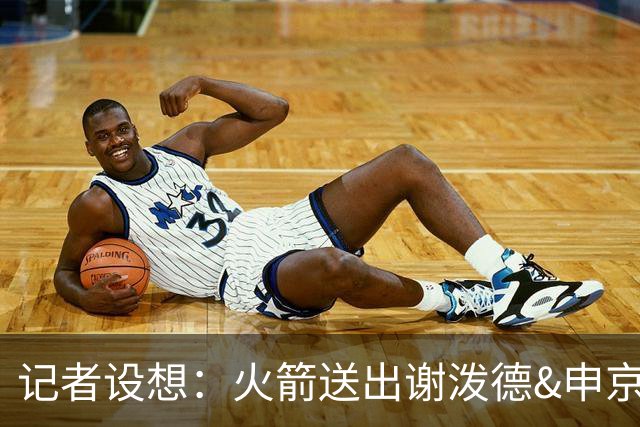 记者设想：火箭送出谢泼德&申京&DFS&亚当斯+2首轮 换字母哥&特纳
